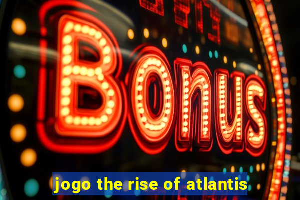 jogo the rise of atlantis